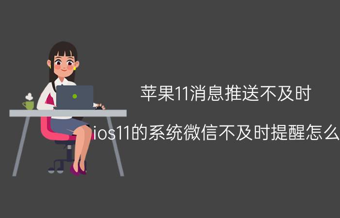 苹果11消息推送不及时 ios11的系统微信不及时提醒怎么办？